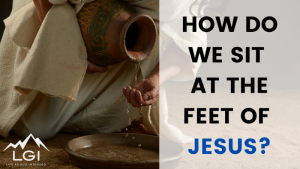 Read more about the article How Do We Sit At The Feet Of Jesus?